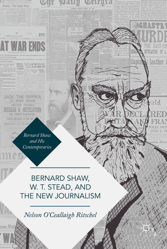 Bernard Shaw, W. T. Stead, and the New Journalism: Whitechapel, Parnell, Titanic, and the Great War (Bernard Shaw and His Contemporaries) book cover by Nelson O'Ceallaigh Ritschel