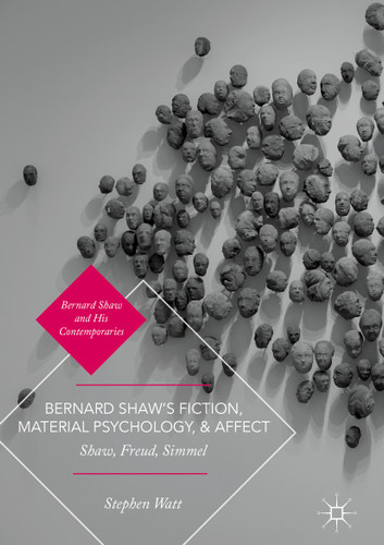 Bernard Shaw’s Fiction, Material Psychology, and Affect: Shaw, Freud, Simmel (Bernard Shaw and His Contemporaries) book cover by Stephen Watt