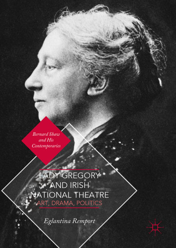Lady Gregory and Irish National Theatre: Art, Drama, Politics (Bernard Shaw and His Contemporaries) book cover by Eglantina Remport