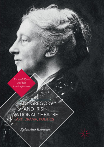 Lady Gregory and Irish National Theatre: Art, Drama, Politics (Bernard Shaw and His Contemporaries) book cover by Eglantina Remport