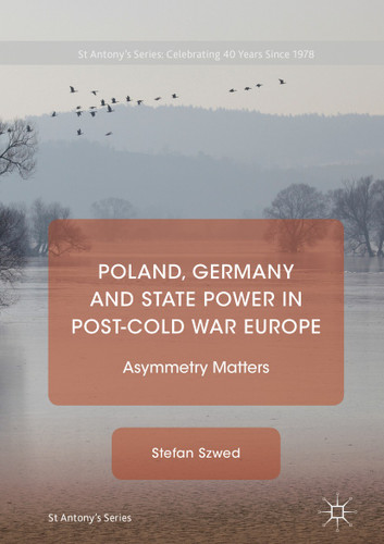 Poland, Germany and State Power in Post-Cold War Europe: Asymmetry Matters (St Antony's Series) book cover by Stefan Szwed