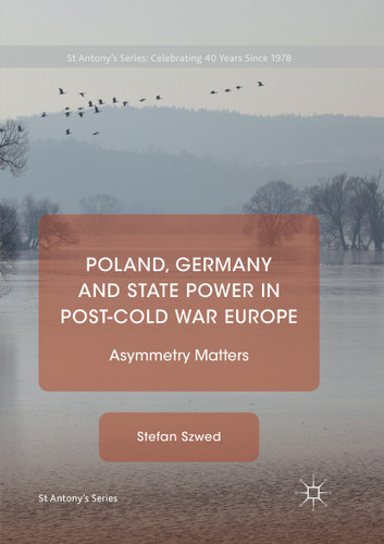 Poland, Germany and State Power in Post-Cold War Europe: Asymmetry Matters (St Antony's Series) book cover by Stefan Szwed