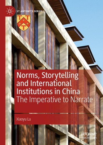 Norms, Storytelling and International Institutions in China: The Imperative to Narrate (St Antony's Series) book cover by Xiaoyu Lu