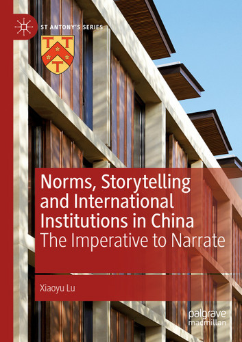 Norms, Storytelling and International Institutions in China: The Imperative to Narrate (St Antony's Series) book cover by Xiaoyu Lu
