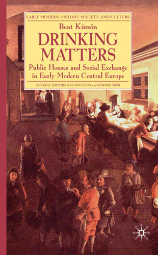 Drinking Matters: Public Houses and Social Exchange in Early Modern Central Europe (Early Modern History: Society and Culture) book cover by B. Kümin