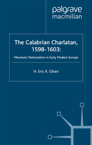The Calabrian Charlatan, 1598–1603: Messianic Nationalism in Early Modern Europe (Early Modern History: Society and Culture) book cover by E. Olsen