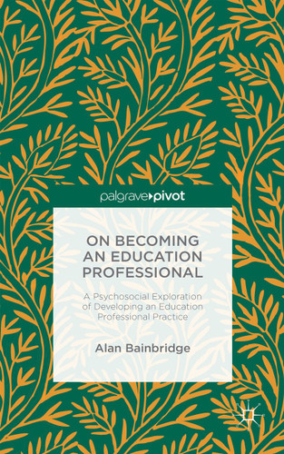 On Becoming an Education Professional: A Psychosocial Exploration of Developing an Education Professional Practice book cover by Alan Bainbridge