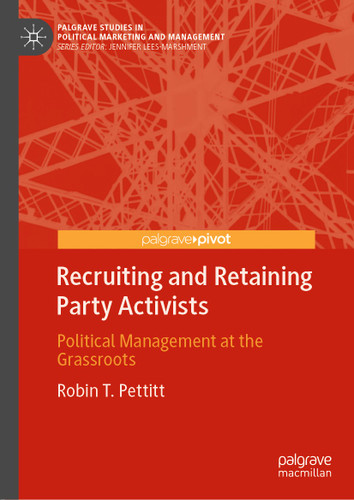 Recruiting and Retaining Party Activists: Political Management at the Grassroots (Palgrave Studies in Political Marketing and Management) book cover by Robin T. Pettitt