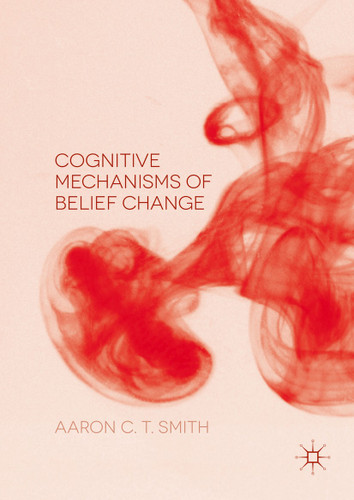 Cognitive Mechanisms of Belief Change book cover by Aaron C. T. Smith