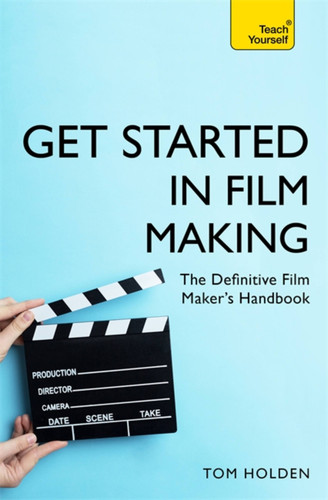 Get Started in Film Making: A Comprehensive Gude from Scriptwriting, Casting, and Financing to Lighting, Editing, and the Final Cut book cover by Tom Holden