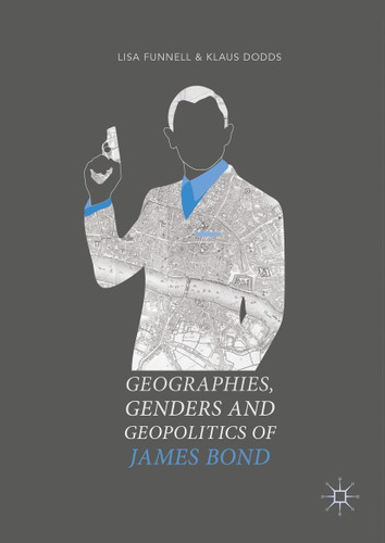 Geographies, Genders and Geopolitics of James Bond book cover by Lisa Funnell, Klaus Dodds