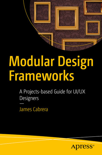 Modular Design Frameworks: A Projects-based Guide for UI/UX Designers book cover by James Cabrera