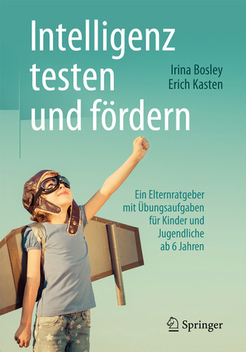 Intelligenz testen und fördern: Ein Elternratgeber mit Übungsaufgaben für Kinder und Jugendliche ab 6 Jahren book cover by Irina Bosley, Erich Kasten