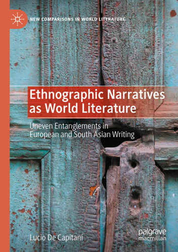 Ethnographic Narratives as World Literature: Uneven Entanglements in European and South Asian Writing (New Comparisons in World Literature) book cover by Lucio De Capitani