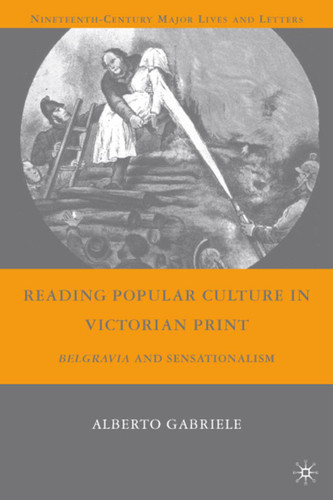Reading Popular Culture in Victorian Print: Belgravia and Sensationalism (Nineteenth-Century Major Lives and Letters) book cover by A. Gabriele