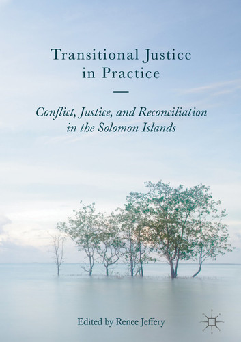 Transitional Justice in Practice: Conflict, Justice, and Reconciliation in the Solomon Islands book cover by 