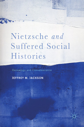 Nietzsche and Suffered Social Histories: Genealogy and Convalescence book cover by Jeffrey M. Jackson