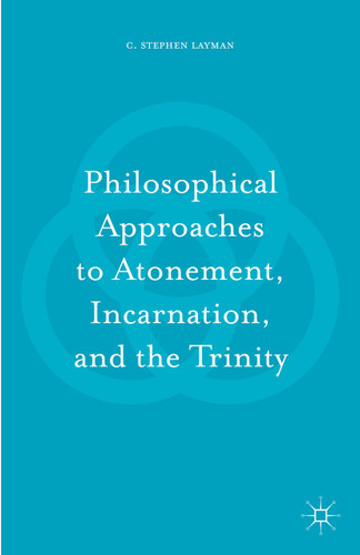 Philosophical Approaches to Atonement, Incarnation, and the Trinity book cover by C. Stephen Layman