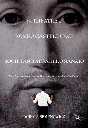 The Theatre of Romeo Castellucci and Socìetas Raffaello Sanzio: From Icon to Iconoclasm, From Word to Image, From Symbol to Allegory book cover by Dorota Semenowicz