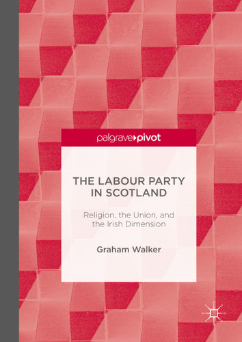 The Labour Party in Scotland: Religion, the Union, and the Irish Dimension book cover by Graham Walker