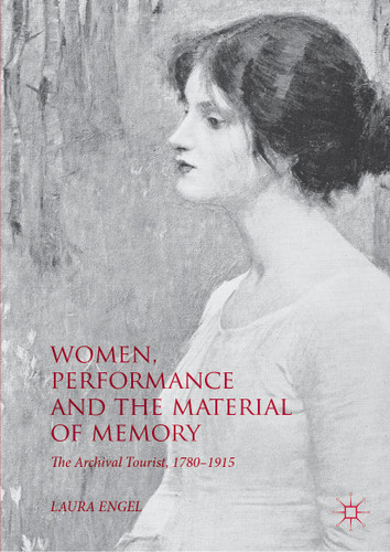 Women, Performance and the Material of Memory: The Archival Tourist, 1780–1915 book cover by Laura Engel