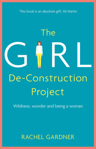 The Girl De-Construction Project: Wildness, wonder and being a woman book cover by Rachel Gardner