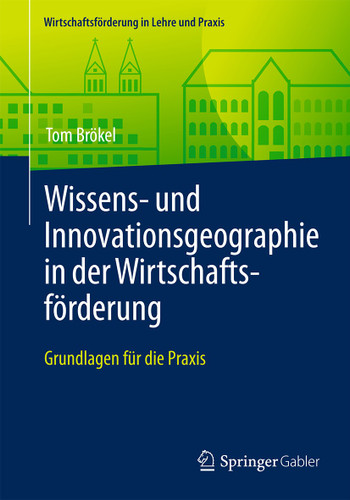 Wissens- und Innovationsgeographie in der Wirtschaftsförderung: Grundlagen für die Praxis (Wirtschaftsförderung in Lehre und Praxis) book cover by Tom Brökel
