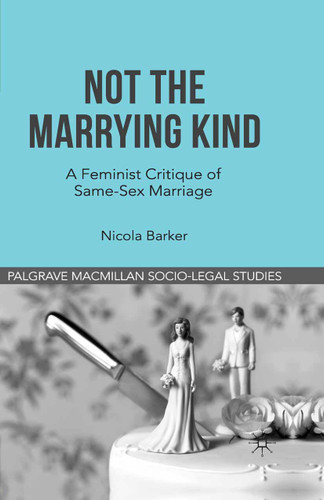Not The Marrying Kind: A Feminist Critique of Same-Sex Marriage (Palgrave Socio-Legal Studies) book cover by N. Barker