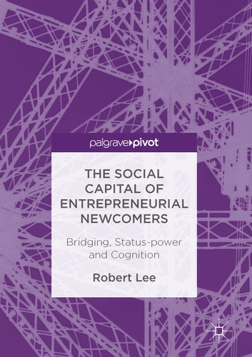 The Social Capital of Entrepreneurial Newcomers: Bridging, Status-power and Cognition book cover by Robert Lee