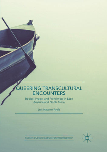 Queering Transcultural Encounters: Bodies, Image, and Frenchness in Latin America and North Africa (Palgrave Studies in Globalization and Embodiment) book cover by Luis Navarro-Ayala