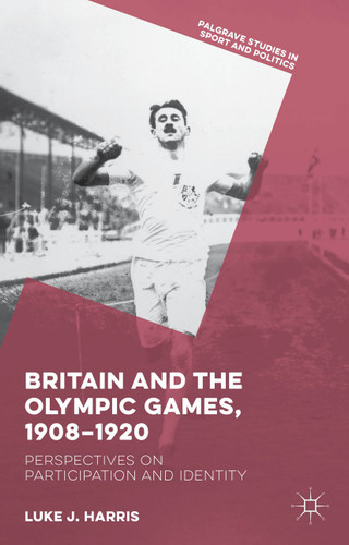 Britain and the Olympic Games, 1908-1920: Perspectives on Participation and Identity (Palgrave Studies in Sport and Politics) book cover by Luke J. Harris