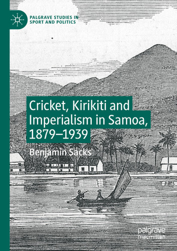 Cricket, Kirikiti and Imperialism in Samoa, 1879–1939 (Palgrave Studies in Sport and Politics) book cover by Benjamin Sacks