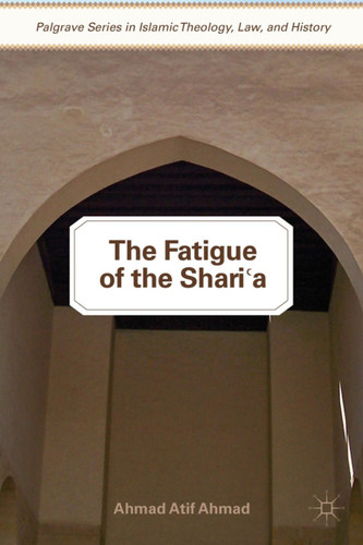 The Fatigue of the Shari‘a (Palgrave Series in Islamic Theology, Law, and History) book cover by A. Ahmad