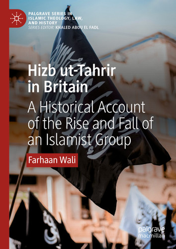 Hizb ut-Tahrir in Britain: A Historical Account of the Rise and Fall of an Islamist Group (Palgrave Series in Islamic Theology, Law, and History) book cover by Farhaan Wali