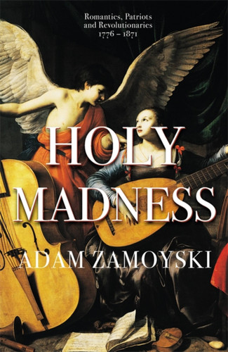 Holy Madness: Romantics, Patriots And Revolutionaries 1776-1871 book cover by Adam Zamoyski