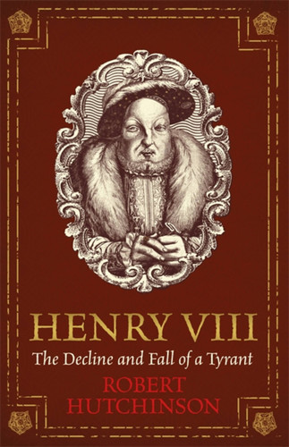 Henry VIII: The Decline and Fall of a Tyrant book cover by Robert Hutchinson