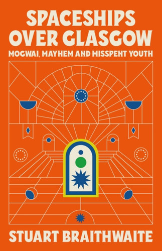 Spaceships Over Glasgow: Mogwai and Misspent Youth book cover by Stuart Braithwaite