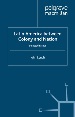 Latin America Between Colony and Nation: Selected Essays (Institute of Latin American Studies) book cover by J. Lynch