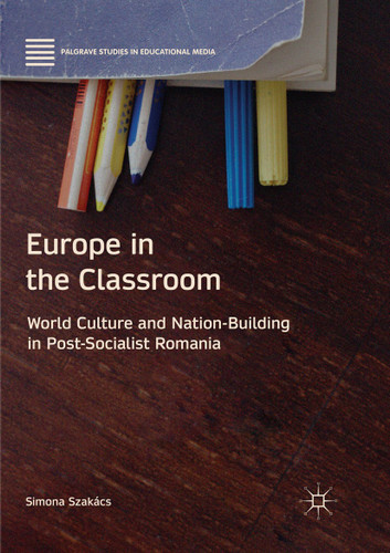 Europe in the Classroom: World Culture and Nation-Building in Post-Socialist Romania (Palgrave Studies in Educational Media) book cover by Simona Szakács