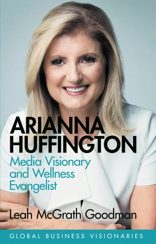 Arianna Huffington: Media Visionary and Wellness Evangelist book cover by Leah McGrath Goodman