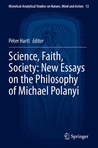 Science, Faith, Society: New Essays on the Philosophy of Michael Polanyi (Historical-Analytical Studies on Nature, Mind and Action #13) book cover by 