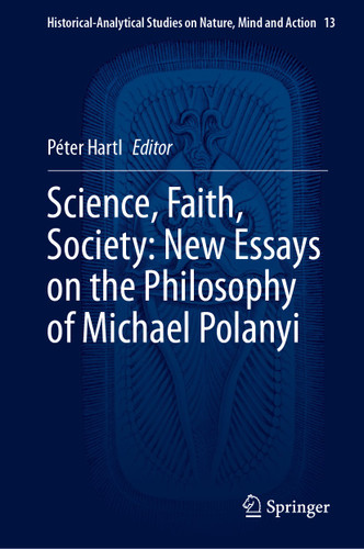 Science, Faith, Society: New Essays on the Philosophy of Michael Polanyi (Historical-Analytical Studies on Nature, Mind and Action #13) book cover by 