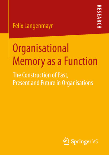 Organisational Memory as a Function: The Construction of Past, Present and Future in Organisations book cover by Felix Langenmayr