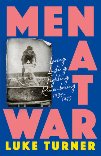 Men At War: Loving, Lusting, Fighting, Remembering 1939-1945 book cover by Luke Turner