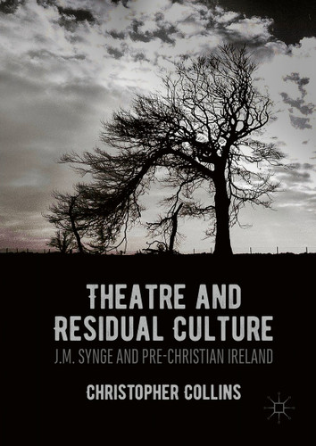 Theatre and Residual Culture: J.M. Synge and Pre-Christian Ireland book cover by Christopher Collins