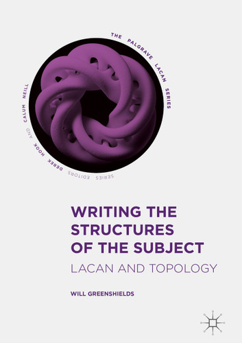 Writing the Structures of the Subject: Lacan and Topology (The Palgrave Lacan Series) book cover by Will Greenshields