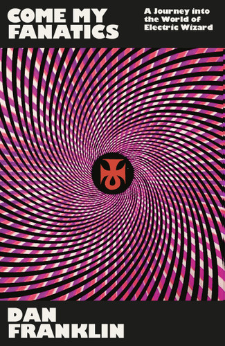 Come My Fanatics: A Journey into the World of Electric Wizard book cover by Dan Franklin