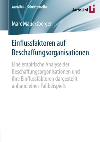Einflussfaktoren auf Beschaffungsorganisationen: Eine empirische Analyse der Beschaffungsorganisationen und ihre Einflussfaktoren dargestellt anhand eines Fallbeispiels (AutoUni – Schriftenreihe #116) book cover by Marc Mauersberger