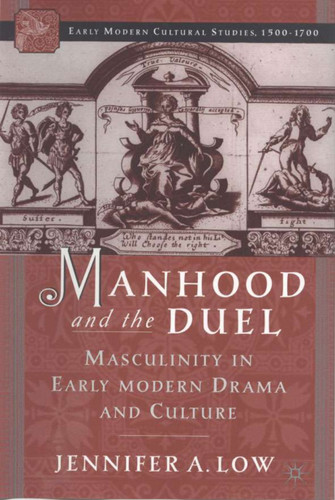 Manhood and the Duel: Masculinity in Early Modern Drama and Culture (Early Modern Cultural Studies 1500–1700) book cover by J. Low