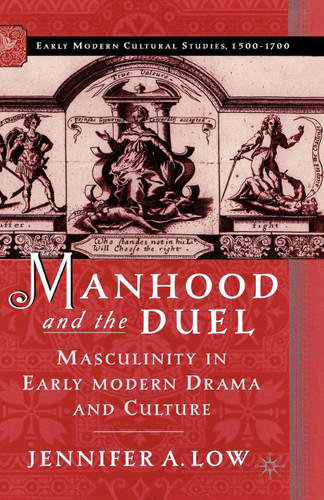 Manhood and the Duel: Masculinity in Early Modern Drama and Culture (Early Modern Cultural Studies 1500–1700) book cover by J. Low